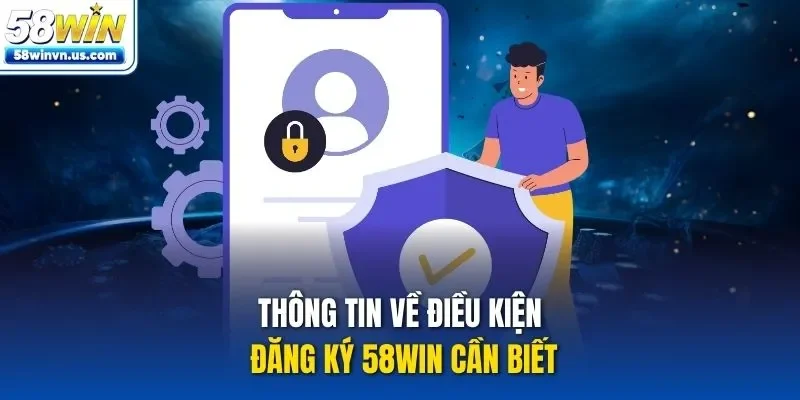 Thông tin về điều kiện đăng ký 58WIN cần biết