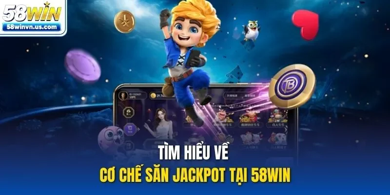 Tìm hiểu về cơ chế săn jackpot tại 58WIN