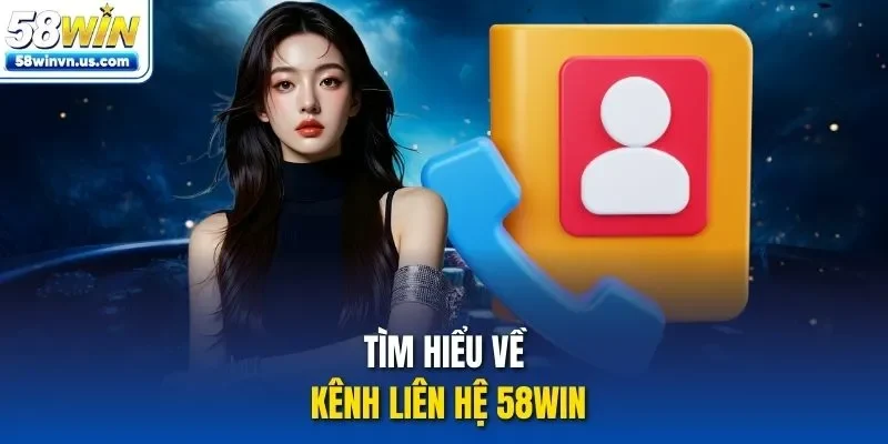 Tìm hiểu về kênh liên hệ 58WIN