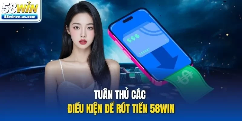 Tuân thủ các điều kiện để rút tiền 58WIN 